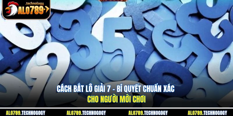 Cách Bắt Lô Giải 7 - Bí Quyết Chuẩn Xác Cho Người Mới Chơi 1 cách bắt lô giải 7